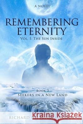 Remembering Eternity: Volume 1: The Sun Inside: Book 2 Seekers in a New Land Richard Dietrich Maddox 9781547056460