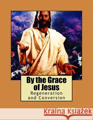 By the Grace of Jesus: Regeneration and Conversion Rev Graham J. Whela Penelope a. C. Shepherd 9781547056859 Createspace Independent Publishing Platform