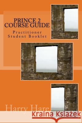 PRINCE 2 Course Guide: Practitioner Student Booklet Harry Hare 9781547057870