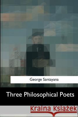 Three Philosophical Poets George Santayana 9781547059980 Createspace Independent Publishing Platform