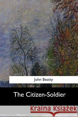 The Citizen-Soldier John Beatty 9781547060139