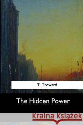 The Hidden Power T. Troward 9781547060979 Createspace Independent Publishing Platform