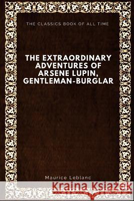 The Extraordinary Adventures of Arsene Lupin, Gentleman-Burglar Maurice LeBlanc Alexander Teixeira d 9781547064687 Createspace Independent Publishing Platform