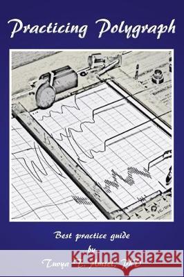 Practicing Polygraph: Best Practice Guide Phd Tuvya T. Amsel 9781547067633 Createspace Independent Publishing Platform