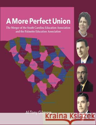 A More Perfect Union: The Merger of the South Carolina Education Association & the Palmetto Education Association Al-Tony Gilmore 9781547068869