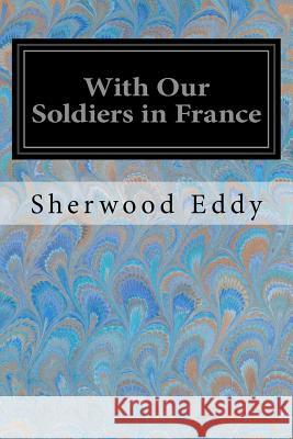 With Our Soldiers in France Sherwood Eddy 9781547070657 Createspace Independent Publishing Platform