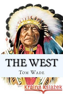 The West: A journey through the old west Wade, Tom 9781547070817 Createspace Independent Publishing Platform