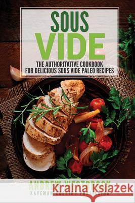 Sous Vide: The Authoritative Cookbook for Delicious Sous Vide Paleo Recipes Andrew Westbrook 9781547072705 Createspace Independent Publishing Platform