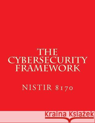 The Cybersecurity Framework - DRAFT NISTIR 8170: Implementation Guidance for Federal Agencies Standards, National Instituteof 9781547074358 Createspace Independent Publishing Platform