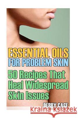 Essential Oils For Problem Skin: 50 Recipes That Heal Widespread Skin Issues Cage, Debby 9781547075423 Createspace Independent Publishing Platform