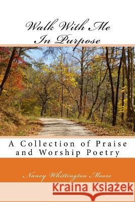 Walk With Me In Purpose: A Collection of Praise and Worship Poetry Moore, Nancy Whittington 9781547075508