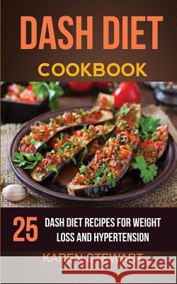 Dash Diet Cookbook: 25 Delicious Dash Diet Recipes for Weight Loss and Hypertension Karen Stewart 9781547075553