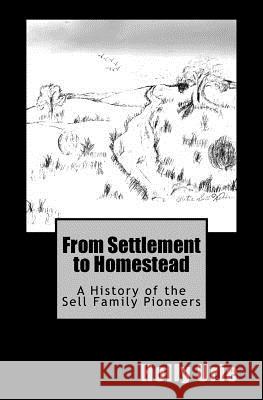 From Settlement to Homestead: A History of the Sell Family Pioneers Holly Trueman Urie 9781547076024 Createspace Independent Publishing Platform