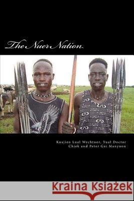 The Nuer Nation Yual Doctor Chiek Peter Gai Manyuon Kuajien Lual Wechtuor 9781547079162 Createspace Independent Publishing Platform