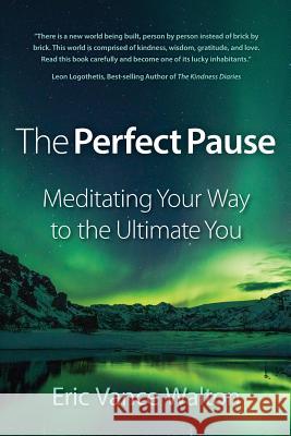 The Perfect Pause: Meditating Your Way to the Ultimate You Eric Vance Walton 9781547082957 Createspace Independent Publishing Platform