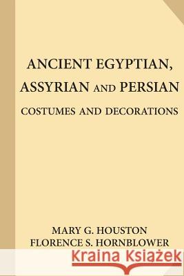 Ancient Egyptian, Assyrian and Persian Costumes and Decorations (Large Print) Florence S. Hornblower Mary G. Houston 9781547085316