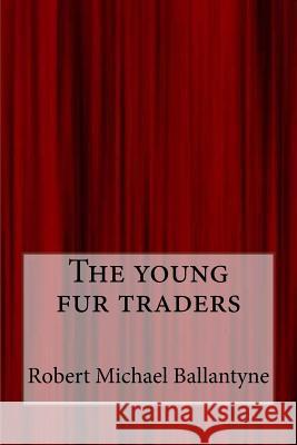 The young fur traders Ballantyne, Robert Michael 9781547085941 Createspace Independent Publishing Platform