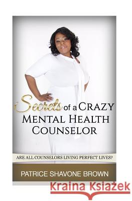 Secrets Of A Crazy Mental Health Counselor Brown, Patrice S. 9781547086658 Createspace Independent Publishing Platform