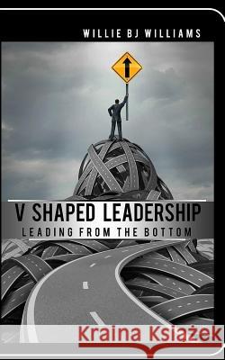 V-Shaped Leadership: Leading From The Bottom Williams, Willie Bj 9781547087327 Createspace Independent Publishing Platform