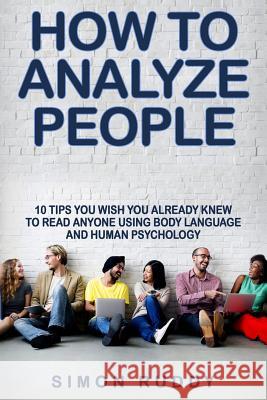 How To Analyze People: Tips You Wish You Already Knew To Read Anyone Using Body Language And Human Psychology Ruddy, Simon 9781547089130