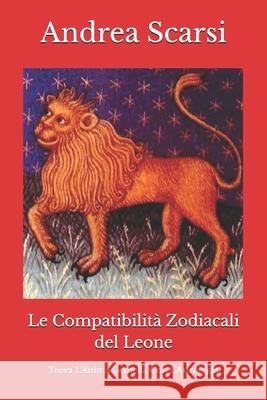 Le Compatibilit Zodiacali del Leone: Trova l'Anima Gemella Con l'Astrologia Dr Andrea Scars 9781547089994 Createspace Independent Publishing Platform