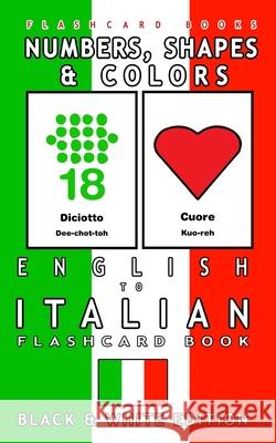 Numbers, Shapes and Colors - English to Italian Flash Card Book: Black and White Edition - Italian for Kids Italian Bilingual Flashcards Flashcard Books 9781547091614 Createspace Independent Publishing Platform