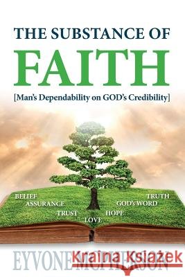 The Substance of Faith: Man's Dependability on GOD's Credibility McPherson, Eyvone 9781547092093