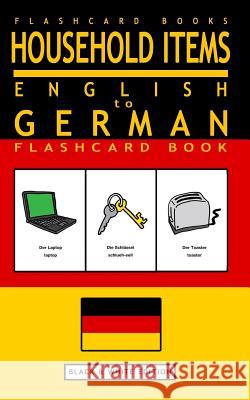 Household Items - English to German Flash Card Book: Black and White Edition - German for Kids Flashcard Books German Bilingual Flashcards 9781547093021 Createspace Independent Publishing Platform