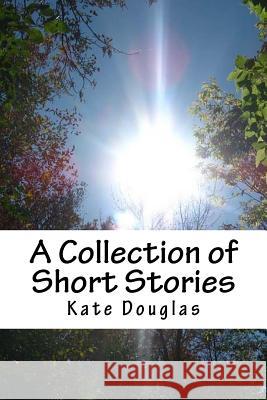 A Collection of Short Stories Kate Douglas 9781547099023