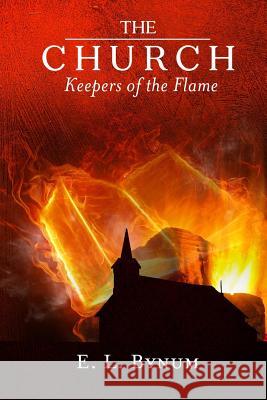 The Church: Keepers of the Flame E. L. Bynum 9781547099481 Createspace Independent Publishing Platform