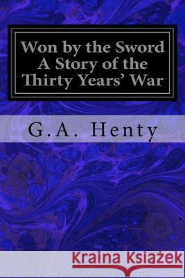 Won by the Sword A Story of the Thirty Years' War Henty, G. a. 9781547101740