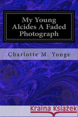 My Young Alcides A Faded Photograph Yonge, Charlotte M. 9781547101801 Createspace Independent Publishing Platform