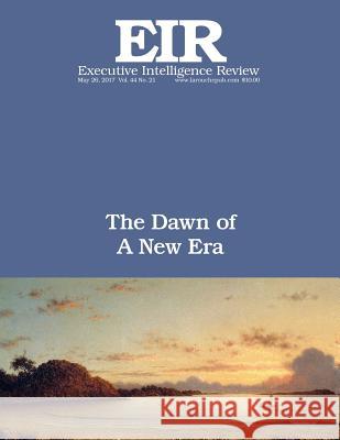 The Dawn of A New Era: Executive Intelligence Review; Volume 44, Issue 21 Larouche Jr, Lyndon H. 9781547102471