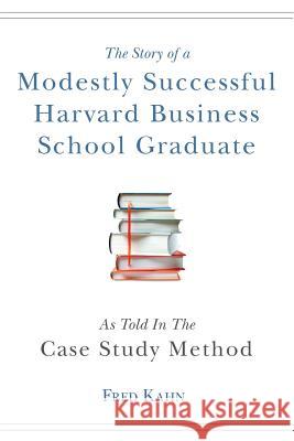 The Story of a Modestly Successful Harvard Business School Graduate, As Told In The Case-Study Method Kahn, Fred 9781547102532 Createspace Independent Publishing Platform