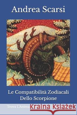 Le Compatibilit Zodiacali Dello Scorpione: Trova l'Anima Gemella Con l'Astrologia Dr Andrea Scars 9781547105151 Createspace Independent Publishing Platform