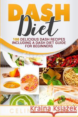 DASH Diet: 100 Delicious DASH Recipes Including a DASH Diet Guide for Beginners Walker, Celine 9781547107773 Createspace Independent Publishing Platform
