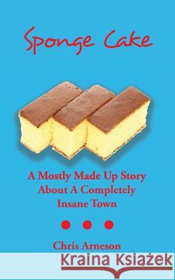 Sponge Cake: A Mostly Made Up Story About A Completely Insane Town Arneson, Chris 9781547108398