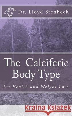The Calciferic Body Type: for Health and Weight Loss Stenbeck, Lloyd 9781547108886