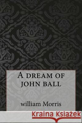 A dream of john ball Morris, William 9781547109760 Createspace Independent Publishing Platform