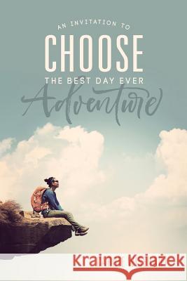 Choose: An Invitation to the Best Day Ever Adventure Carrie Wisehart 9781547110605