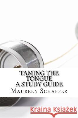 Taming the Tongue - A Study Guide: Words that Please God Maureen Schaffer 9781547111251