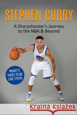 Stephen Curry: A Sharpshooter's Journey to the NBA & Beyond Steve James 9781547116782 Createspace Independent Publishing Platform