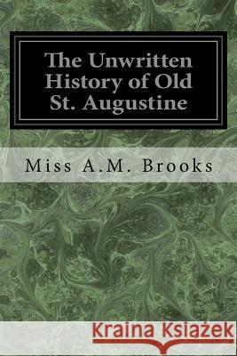 The Unwritten History of Old St. Augustine Miss a. M. Brooks Mrs Annie Averette 9781547120413 Createspace Independent Publishing Platform