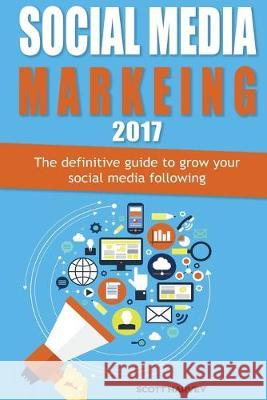 Social media marketing 2017: The definitive guide to grow your social media following Scott Harvey 9781547120741 Createspace Independent Publishing Platform