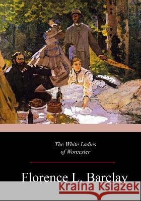 The White Ladies of Worcester Florence L. Barclay 9781547121502 Createspace Independent Publishing Platform