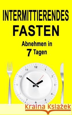 Intermittierendes Fasten: Abnehmen in 7 Tagen (Inkl. Rezepte) Andrea Kaiser 55 Minuten Coaching 9781547122110 Createspace Independent Publishing Platform