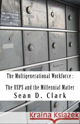 The Multigenerational Workforce The USPS and the Millennial Matter Clark, Sean D. 9781547127214 Createspace Independent Publishing Platform
