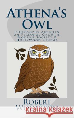 Athena's Owl: Philosophy Articles on Personal Growth, Modern Society & Hollywood Cinema Robert Woolston 9781547127917