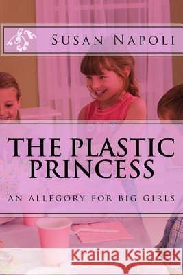 The Plastic Princess: an allegory for big girls Susan Devine Napoli 9781547131266 Createspace Independent Publishing Platform
