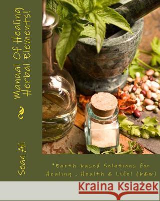 Manual Of Healing Herbal Elements!: Earth-based Solutions for Healing & Life! Tyree, Kareem 9781547132508 Createspace Independent Publishing Platform